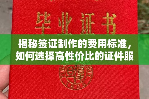 屏山揭秘签证制作的费用标准，如何选择高性价比的证件服务